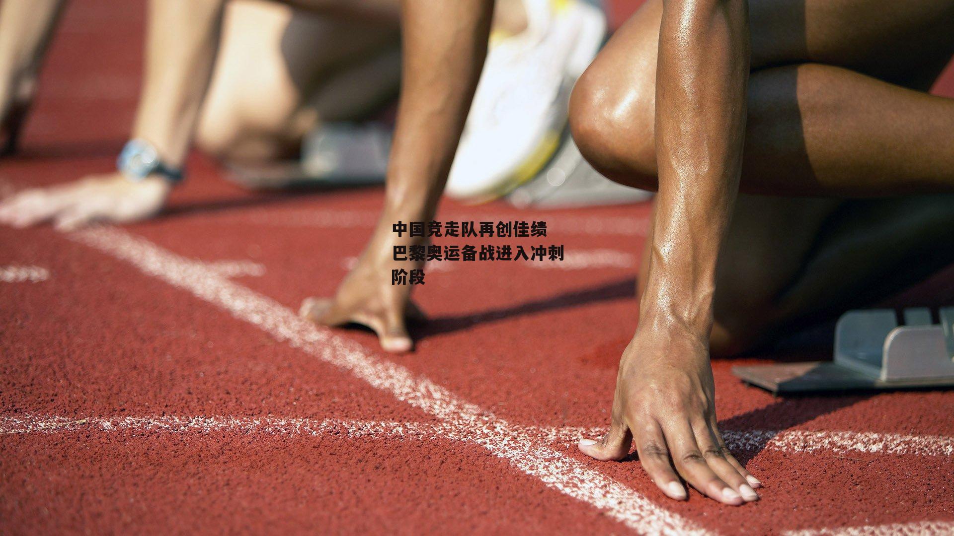 【ng娱乐】中国竞走队再创佳绩 巴黎奥运备战进入冲刺阶段