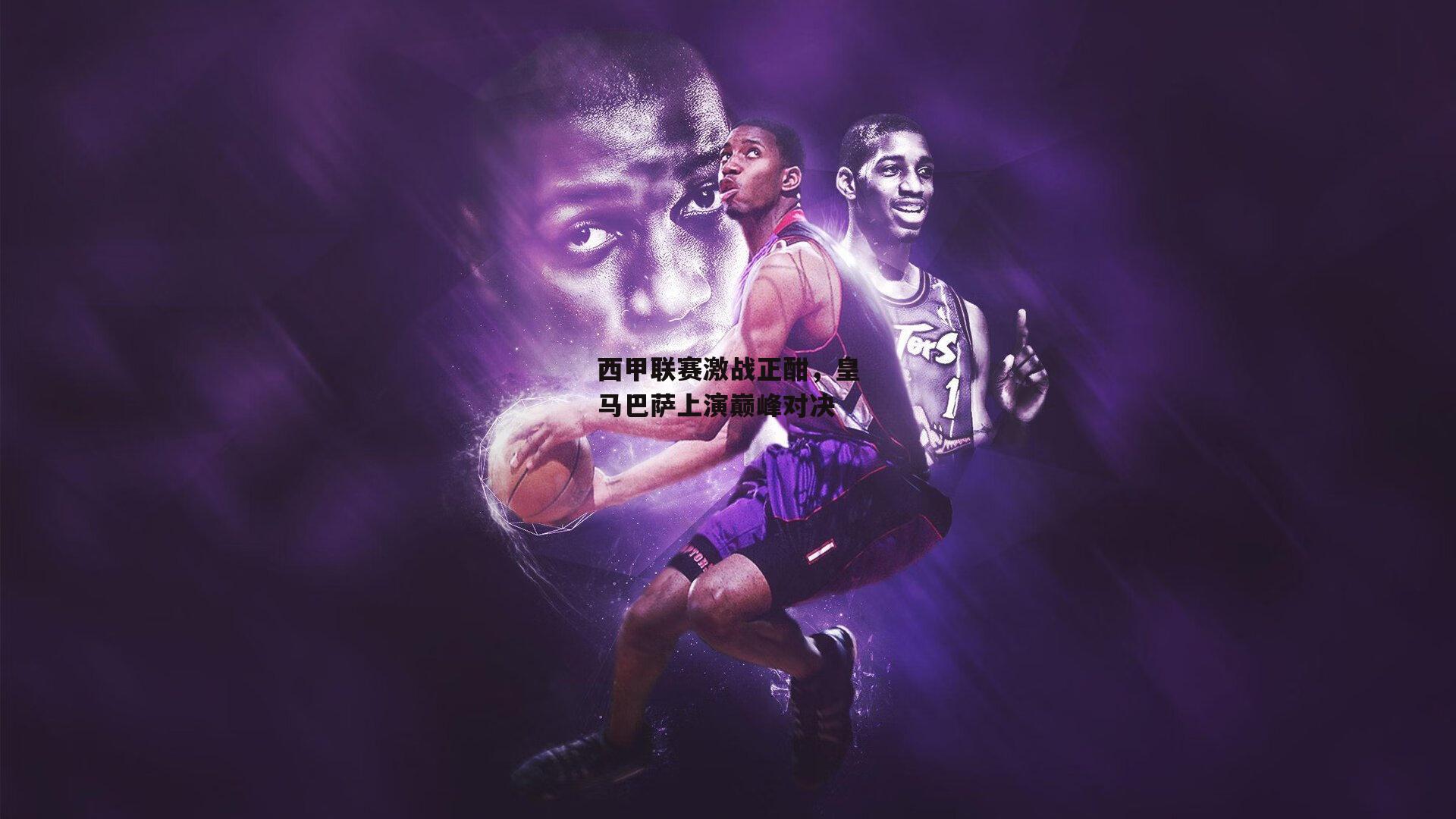 西甲联赛激战正酣，皇马巴萨上演巅峰对决_ng娱乐官网