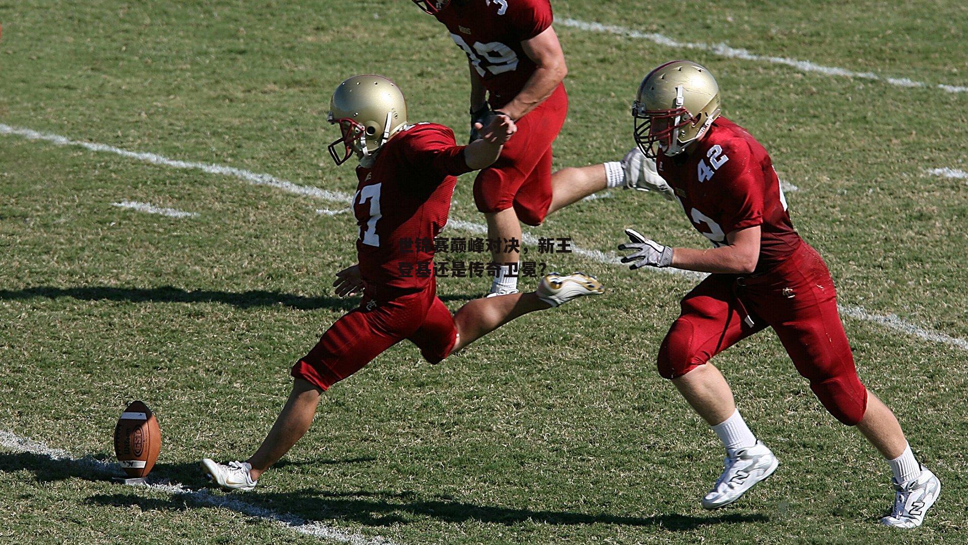 世锦赛巅峰对决，新王登基还是传奇卫冕？